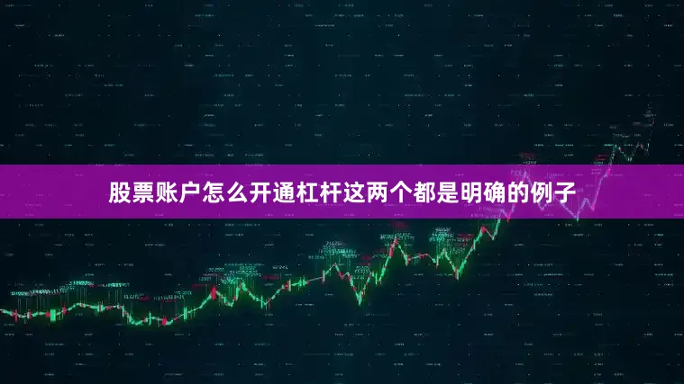 股票账户怎么开通杠杆这两个都是明确的例子