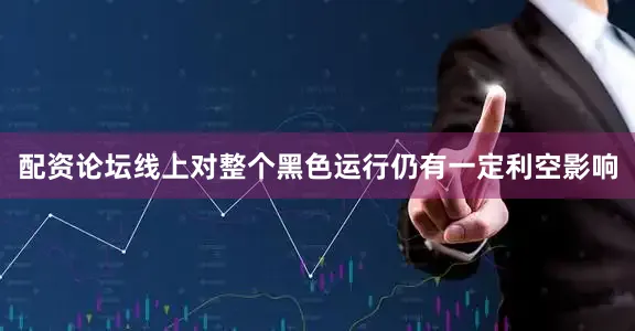 配资论坛线上对整个黑色运行仍有一定利空影响