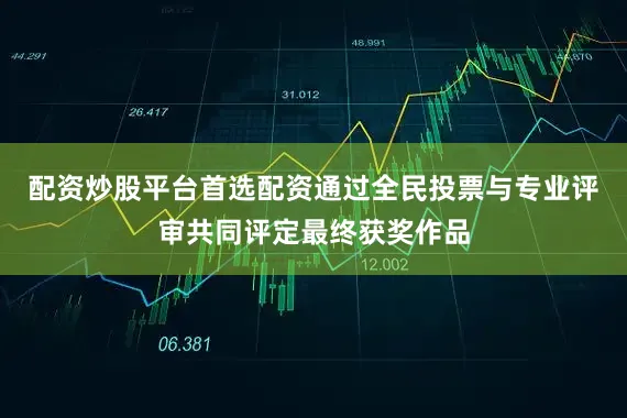 配资炒股平台首选配资通过全民投票与专业评审共同评定最终获奖作品