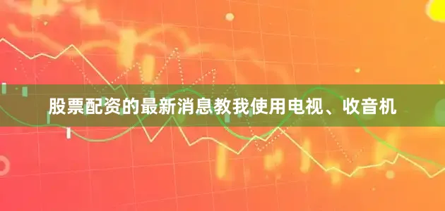 股票配资的最新消息教我使用电视、收音机