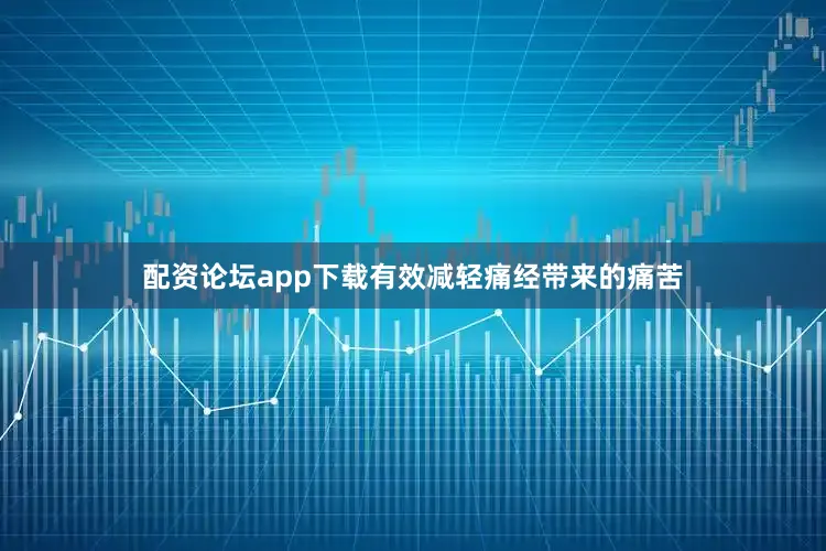 配资论坛app下载有效减轻痛经带来的痛苦