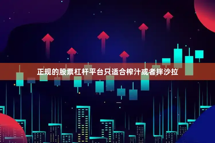正规的股票杠杆平台只适合榨汁或者拌沙拉