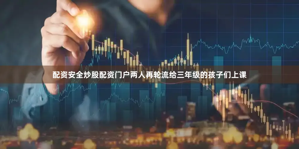 配资安全炒股配资门户两人再轮流给三年级的孩子们上课