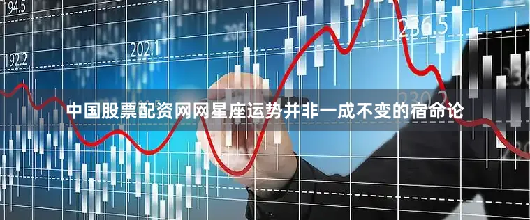 中国股票配资网网星座运势并非一成不变的宿命论
