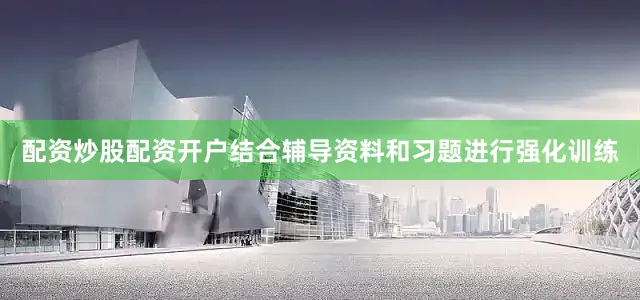 配资炒股配资开户结合辅导资料和习题进行强化训练