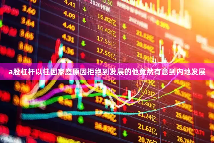 a股杠杆以往因家庭原因拒绝到发展的他竟然有意到内地发展