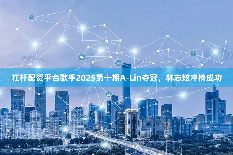 杠杆配资平台歌手2025第十期A-Lin夺冠，林志炫冲榜成功