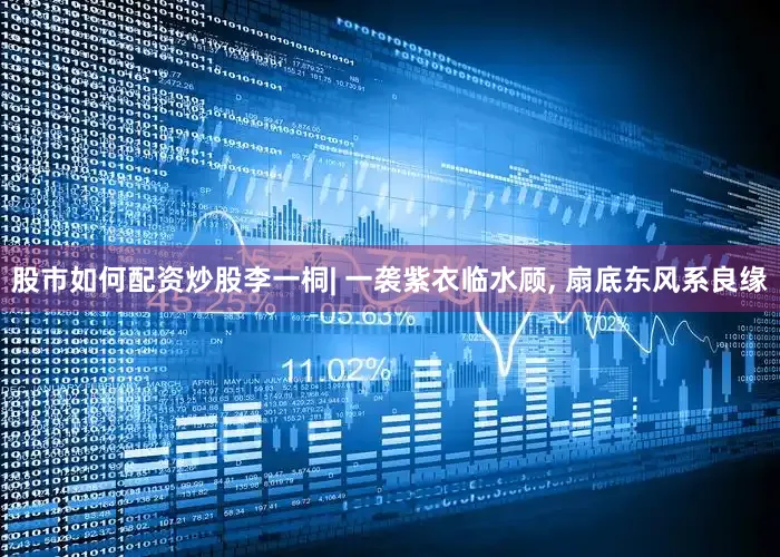 股市如何配资炒股李一桐| 一袭紫衣临水顾, 扇底东风系良缘