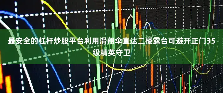 最安全的杠杆炒股平台利用滑翔伞直达二楼露台可避开正门35级精英守卫
