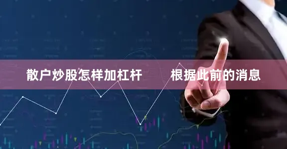 散户炒股怎样加杠杆        根据此前的消息