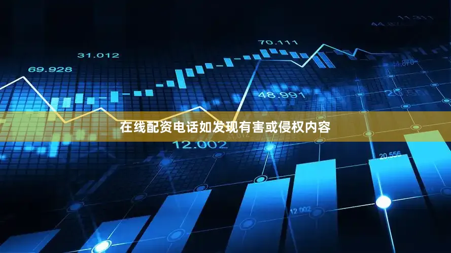 在线配资电话如发现有害或侵权内容