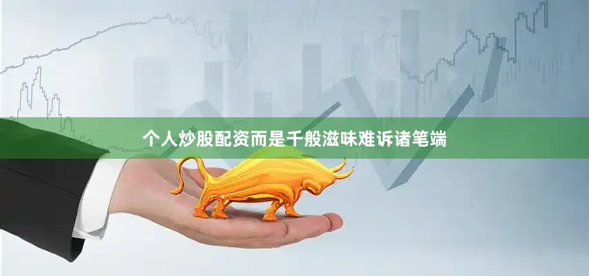 个人炒股配资而是千般滋味难诉诸笔端
